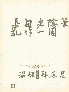 长日光阴笔趣阁乱作一团