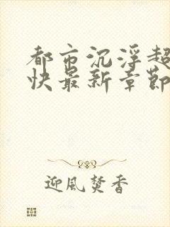 都市沉浮超前超快最新章节