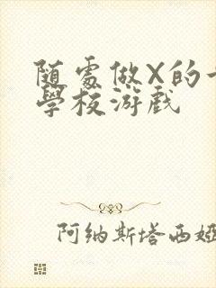 随处做X的世界学校游戏