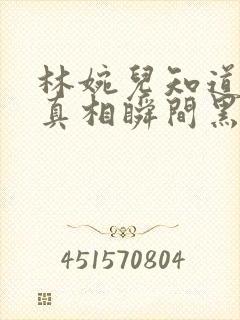 林婉儿知道林珙真相瞬间黑化