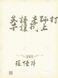 英语老师打开扣子让我上