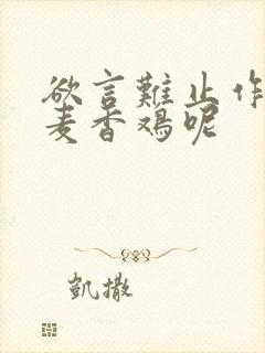 欲言难止作者:麦香鸡呢