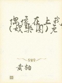 偶像在上我在下(娱乐圈)免费阅读