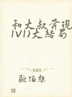 和大叔奔现后(1V1)大结局