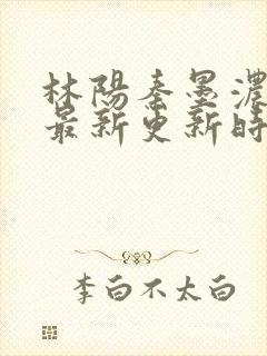 林阳秦墨浓小说最新更新时间封面