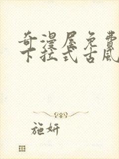 奇漫屋免费漫画下拉式古风漫下载