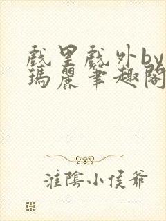 戏里戏外by苏玛丽笔趣阁全文免费阅读