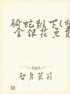 骑蛇难下(双) 金银花免费阅读完整版