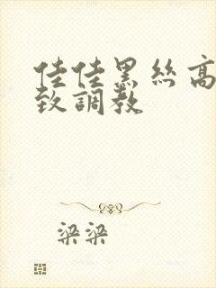 佳佳黑丝高跟极致调教