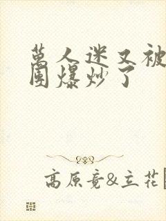 万人迷又被主角团爆炒了