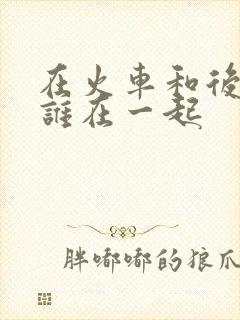 在火车和后妈妈谁在一起