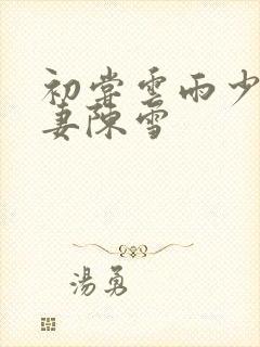 初尝云雨少妇人妻陈雪