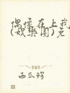 偶像在上我在下(娱乐圈)免费阅读