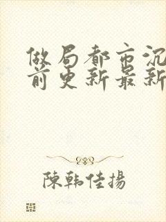 做局都市沉浮超前更新最新