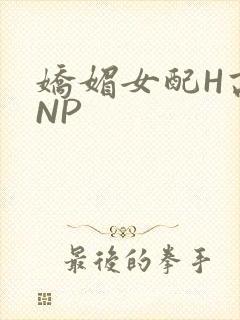 娇媚女配H高汁NP