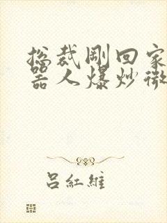 总裁刚回家被机器人爆炒微博