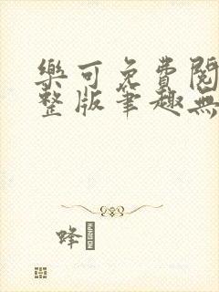 乐可免费阅读完整版笔趣无弹窗