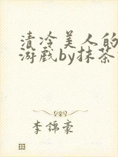 清冷美人的神奇游戏by抹茶冰