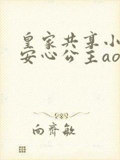 皇家共享小公主安心公主aor免费阅读
