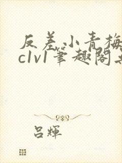 反差小青梅不经c1v1笔趣阁无弹窗