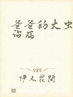 爸爸的大虫给你治病