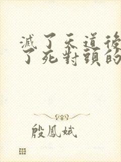 灭了天道后我成了死对头的师妹