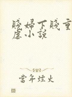 贱妇下贱重口玩虐小说