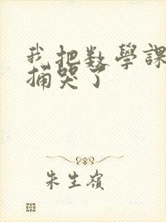 我把数学课代表捅哭了