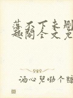 落不下未删减笔趣阁全文免费阅读