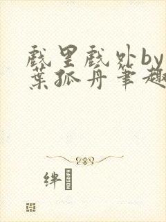 戏里戏外by一叶孤舟笔趣阁