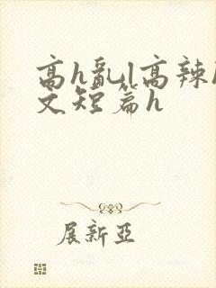 高h乱l高辣h文短篇h