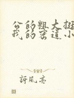 公的粗大挺进了我的密道小说