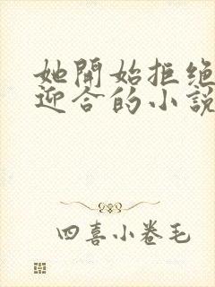 她开始拒绝慢迎迎合的小说