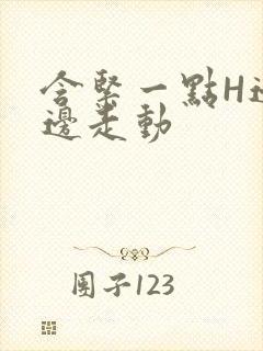 含紧一点H边做边走动