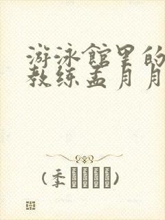 游泳馆里的两个教练孟月月