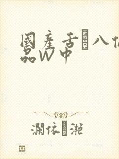 国产舌乚八伦偷品W中