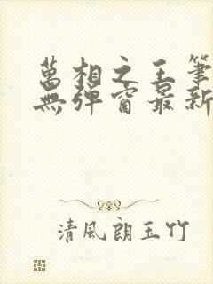 万相之王笔趣阁无弹窗最新章节