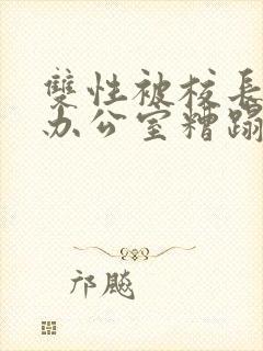 双性被校长抱进办公室糟蹋