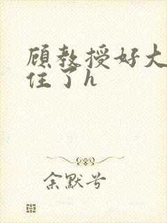 顾教授好大含不住了h封面