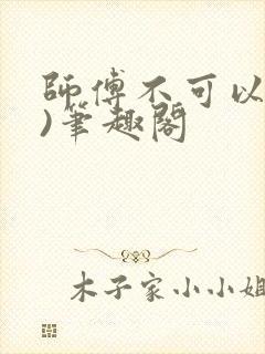 师傅不可以(限)笔趣阁