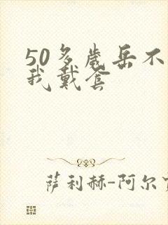 50多岁岳不让我戴套封面