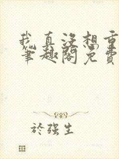 我真没想重生啊笔趣阁免费阅读封面