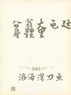 公翁大龟廷进我身体里