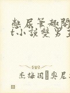 憋尿笔趣阁txt小说双男主