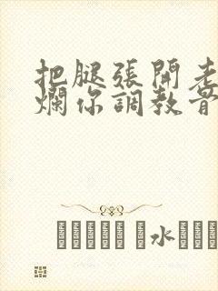 把腿张开老子臊烂你调教骨科男男