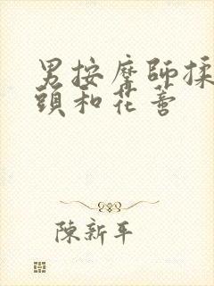 男按摩师揉我奶头和花蒂