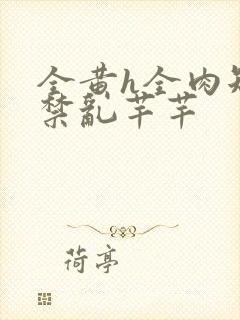 全黄h全肉短篇禁乱芊芊