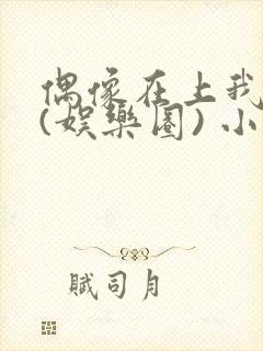 偶像在上我在下(娱乐圈) 小说免费阅读