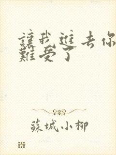 让我进去你就不难受了