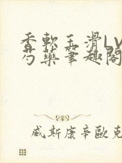 香软玉滑LVL芍药笔趣阁